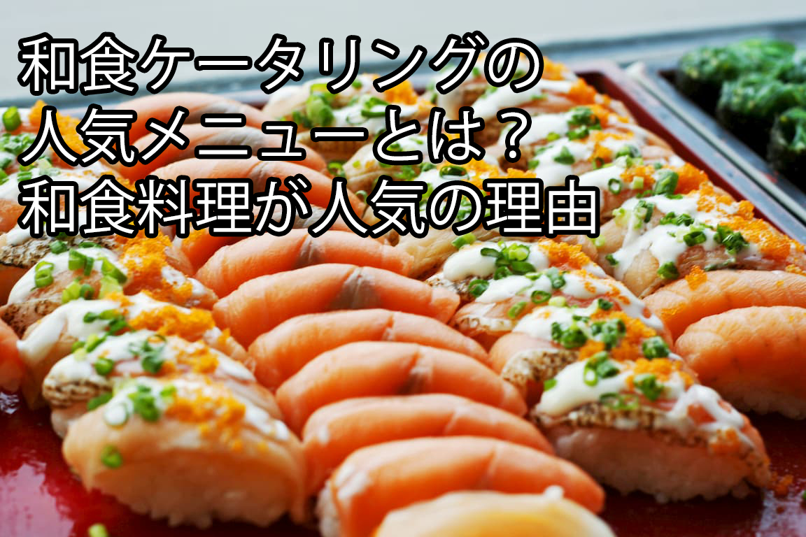 和食ケータリングの人気メニューとは 和食料理が人気の理由 東京のケータリングサービス サンケイ会館