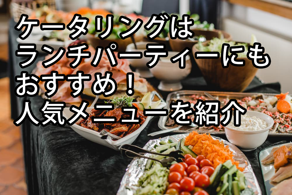 ケータリングはランチパーティーにもおすすめ!人気メニューを紹介