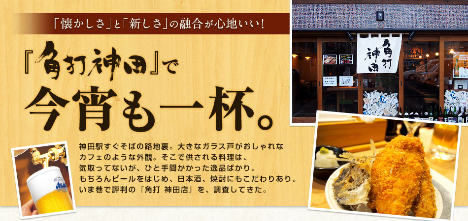 「懐かしさ」と「新しさ」の融合が心地いい!『角打 神田』で今宵も一杯。神田駅すぐそばの路地裏。大きなガラス戸がおしゃれなカフェのような外観。そこで供される料理は、気取ってないが、ひと手間かかった逸品ばかり。もちろんビールをはじめ、日本酒、焼酎にもこだわりあり。いま巷で評判の『角打 神田店』を、調査してきた。